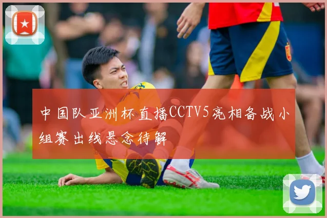 中国队亚洲杯直播CCTV5亮相备战小组赛出线悬念待解