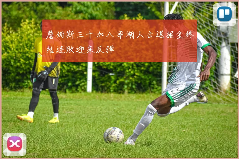 詹姆斯三十加八率湖人击退掘金终结连败迎来反弹