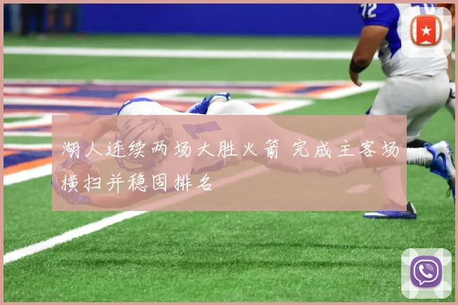 湖人连续两场大胜火箭 完成主客场横扫并稳固排名