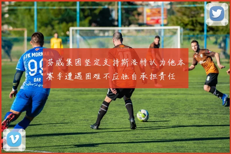 芬威集团坚定支持斯洛特认为他本赛季遭遇困难不应独自承担责任