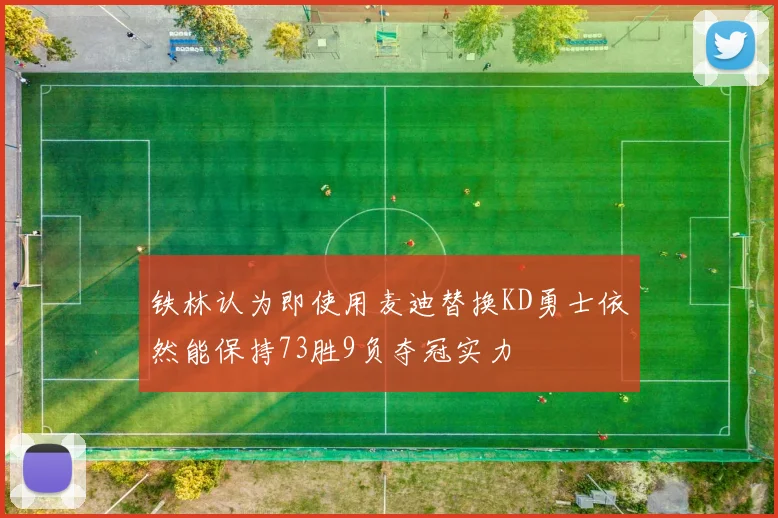 铁林认为即使用麦迪替换KD勇士依然能保持73胜9负夺冠实力