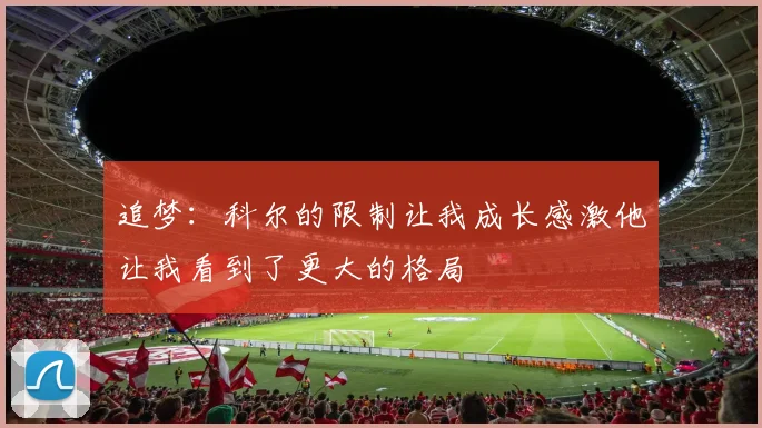追梦：科尔的限制让我成长感激他让我看到了更大的格局