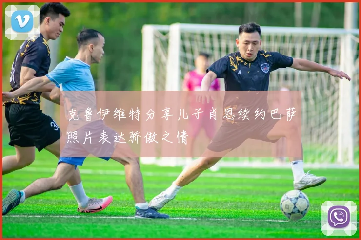 克鲁伊维特分享儿子肖恩续约巴萨照片表达骄傲之情