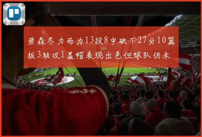 劳森尽力而为13投8中砍下27分10篮板3助攻1盖帽表现出色但球队仍未能获胜