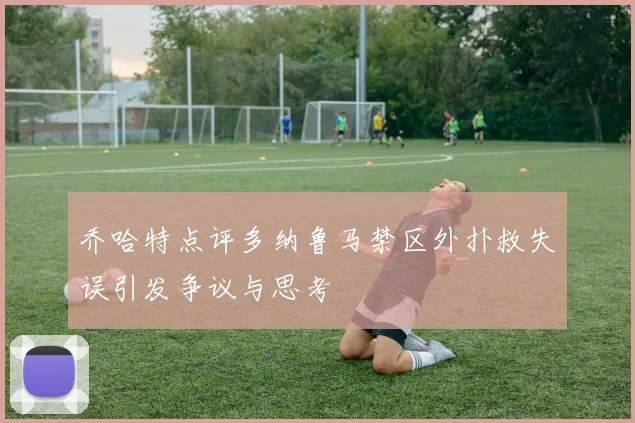 乔哈特点评多纳鲁马禁区外扑救失误引发争议与思考