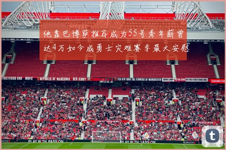 他靠巴博萨推荐成为55号秀年薪曾达4万如今成勇士灾难赛季最大安慰