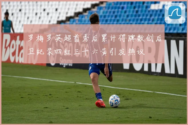 罗梅罗英超首秀后累计得牌数创后卫纪录四红三十六黄引发热议